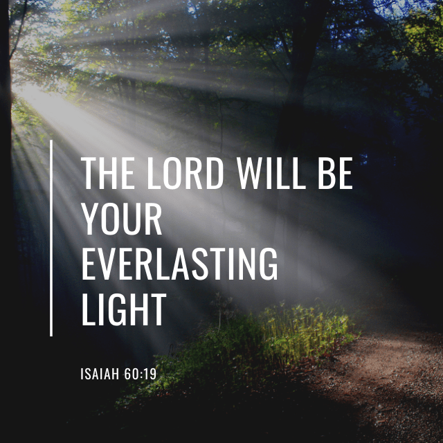 The Lord will be your everlasting light. Isaiah 60:19