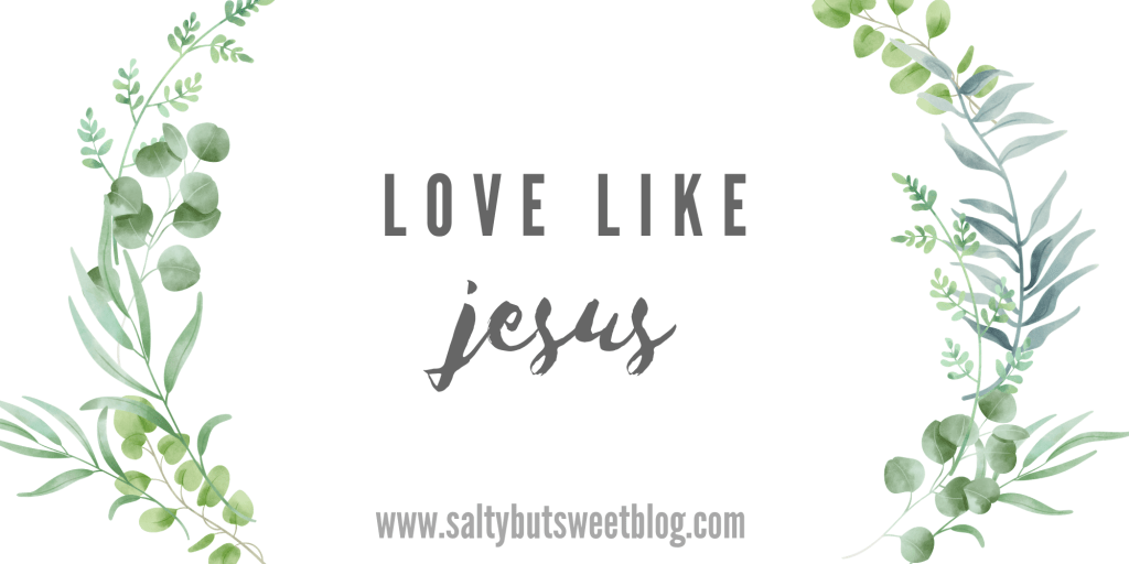 love like jesus - salty but sweet blog
