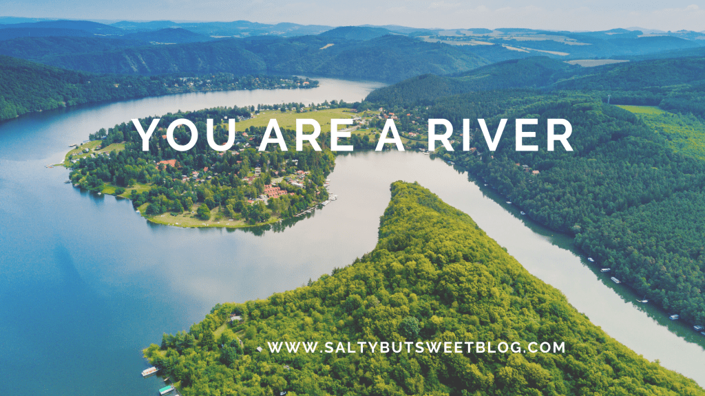 You are a&nbsp;river